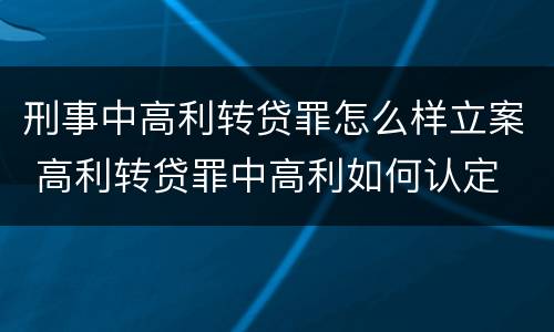 刑事中高利转贷罪怎么样立案 高利转贷罪中高利如何认定