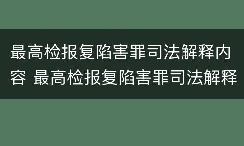 最高检报复陷害罪司法解释内容 最高检报复陷害罪司法解释内容是什么