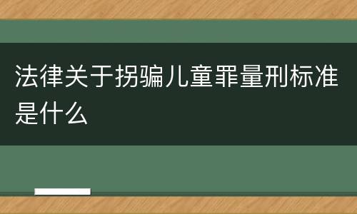 法律关于拐骗儿童罪量刑标准是什么