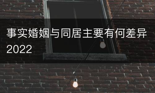 事实婚姻与同居主要有何差异2022