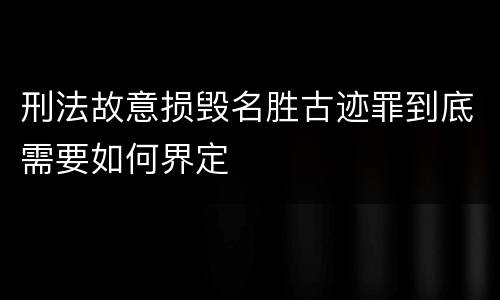 刑法故意损毁名胜古迹罪到底需要如何界定