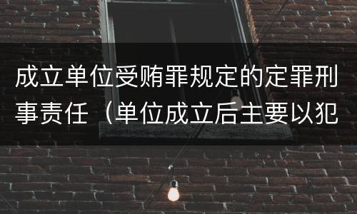 成立单位受贿罪规定的定罪刑事责任（单位成立后主要以犯罪为目的）