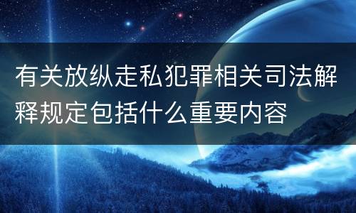 有关放纵走私犯罪相关司法解释规定包括什么重要内容 有关放纵走私犯罪相关司法解释规定包括什么重要内容