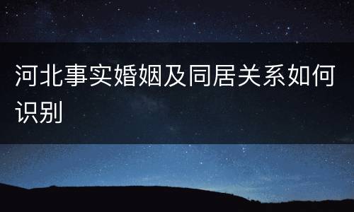 河北事实婚姻及同居关系如何识别