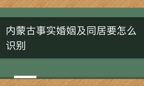 内蒙古事实婚姻及同居要怎么识别