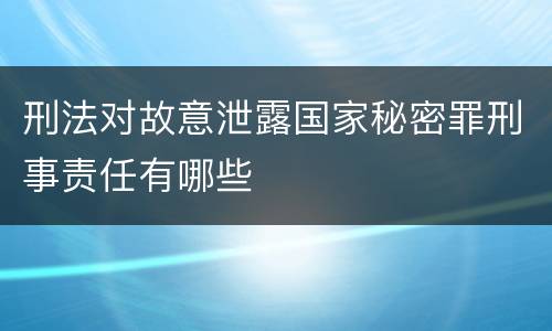 刑法对故意泄露国家秘密罪刑事责任有哪些