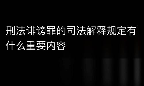 刑法诽谤罪的司法解释规定有什么重要内容