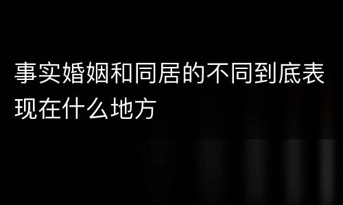 事实婚姻和同居的不同到底表现在什么地方