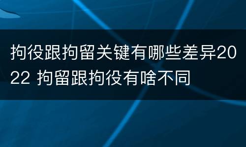 拘役跟拘留关键有哪些差异2022 拘留跟拘役有啥不同