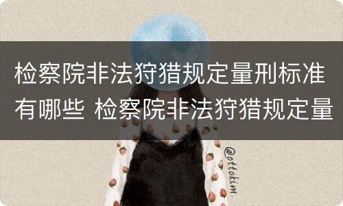 检察院非法狩猎规定量刑标准有哪些 检察院非法狩猎规定量刑标准有哪些条款