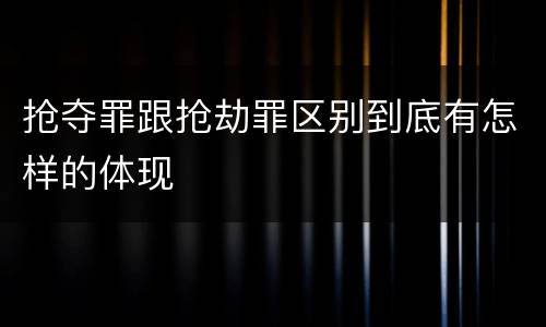 抢夺罪跟抢劫罪区别到底有怎样的体现