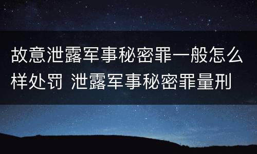故意泄露军事秘密罪一般怎么样处罚 泄露军事秘密罪量刑