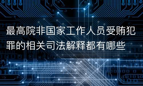 最高院非国家工作人员受贿犯罪的相关司法解释都有哪些