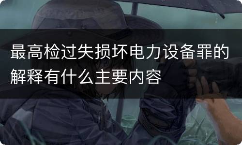 最高检过失损坏电力设备罪的解释有什么主要内容
