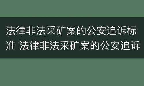 法律非法采矿案的公安追诉标准 法律非法采矿案的公安追诉标准是多少