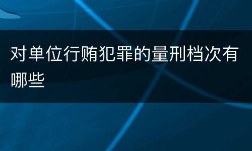 对单位行贿犯罪的量刑档次有哪些