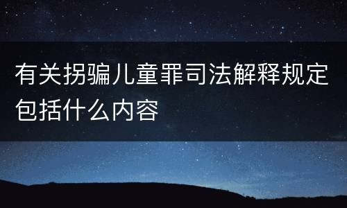 有关拐骗儿童罪司法解释规定包括什么内容