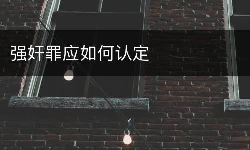 强奸罪应如何认定