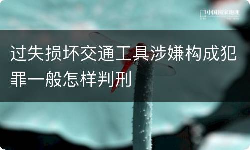 过失损坏交通工具涉嫌构成犯罪一般怎样判刑
