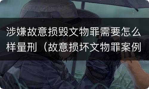 涉嫌故意损毁文物罪需要怎么样量刑（故意损坏文物罪案例）