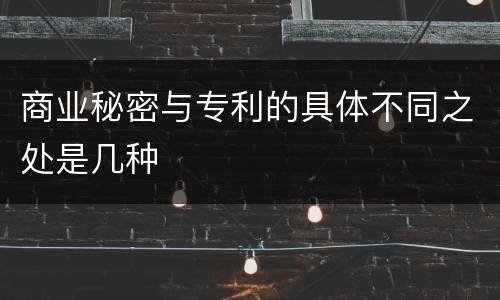 商业秘密与专利的具体不同之处是几种