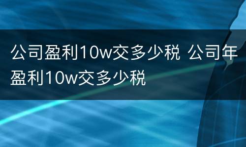 公司盈利10w交多少税 公司年盈利10w交多少税