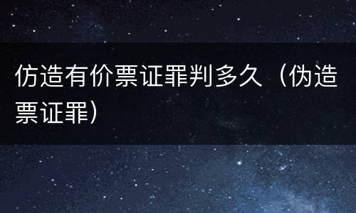 仿造有价票证罪判多久（伪造票证罪）