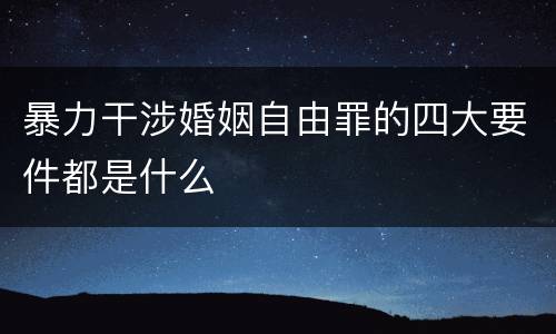 暴力干涉婚姻自由罪的四大要件都是什么