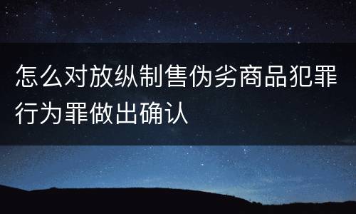 怎么对放纵制售伪劣商品犯罪行为罪做出确认