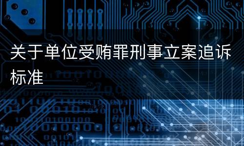 关于单位受贿罪刑事立案追诉标准
