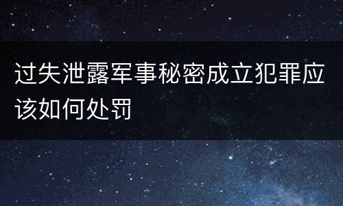 过失泄露军事秘密成立犯罪应该如何处罚