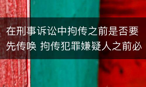 在刑事诉讼中拘传之前是否要先传唤 拘传犯罪嫌疑人之前必须先传唤