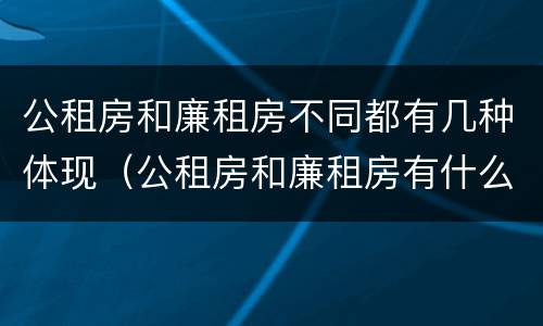 公租房和廉租房不同都有几种体现（公租房和廉租房有什么区别呢）