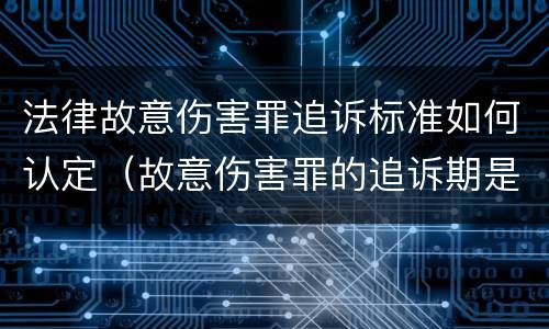法律故意伤害罪追诉标准如何认定（故意伤害罪的追诉期是多长时间）