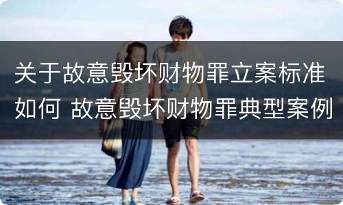 关于故意毁坏财物罪立案标准如何 故意毁坏财物罪典型案例
