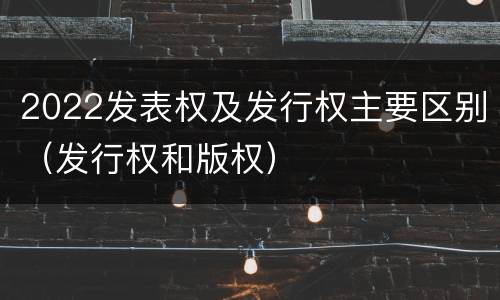 2022发表权及发行权主要区别（发行权和版权）