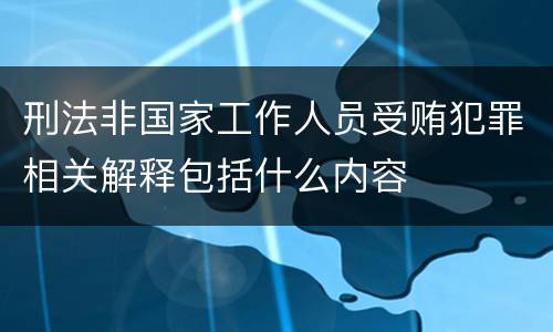 刑法非国家工作人员受贿犯罪相关解释包括什么内容