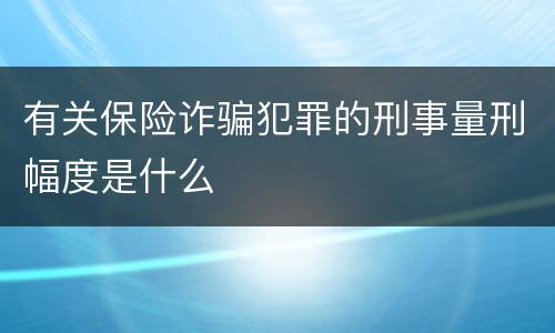 有关保险诈骗犯罪的刑事量刑幅度是什么