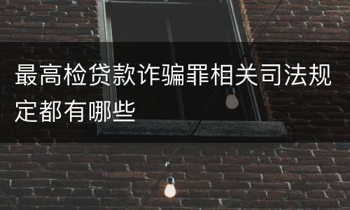最高检贷款诈骗罪相关司法规定都有哪些