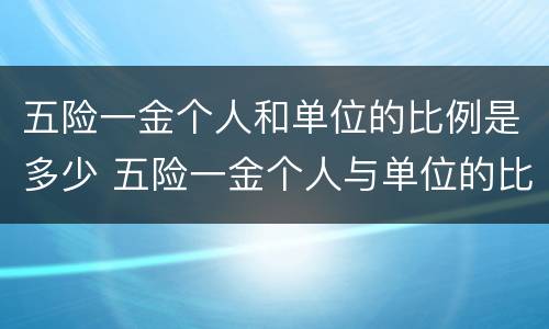 五险一金个人和单位的比例是多少 五险一金个人与单位的比例
