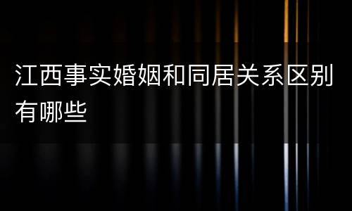 江西事实婚姻和同居关系区别有哪些