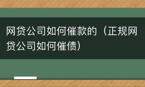 网贷公司如何催款的（正规网贷公司如何催债）