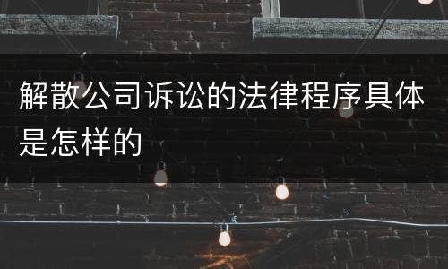 解散公司诉讼的法律程序具体是怎样的