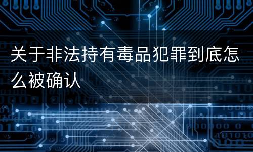 关于非法持有毒品犯罪到底怎么被确认