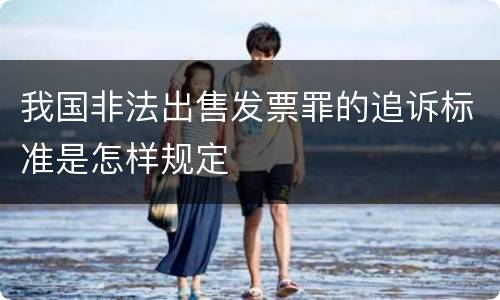 我国非法出售发票罪的追诉标准是怎样规定