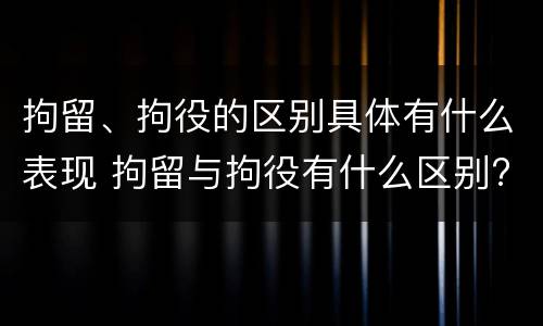 拘留、拘役的区别具体有什么表现 拘留与拘役有什么区别?