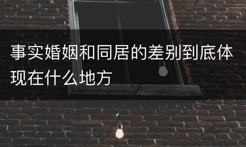 事实婚姻和同居的差别到底体现在什么地方