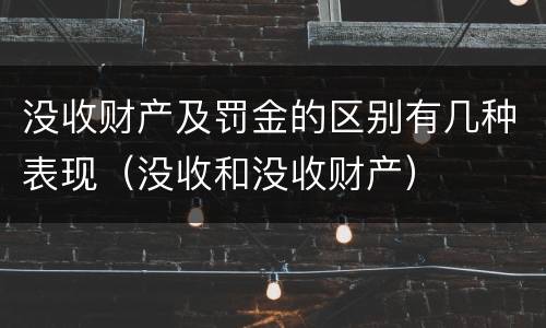 没收财产及罚金的区别有几种表现（没收和没收财产）