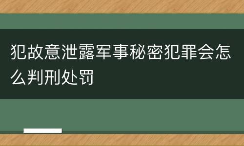 犯故意泄露军事秘密犯罪会怎么判刑处罚 犯故意泄露军事秘密犯罪会怎么判刑处罚