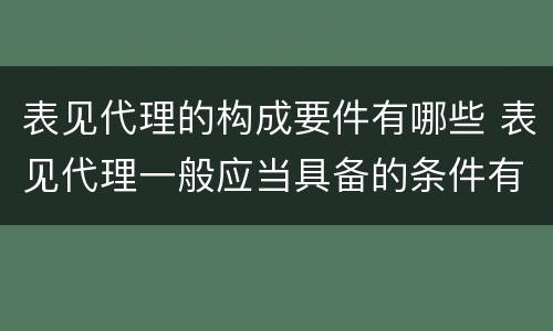 表见代理的构成要件有哪些 表见代理一般应当具备的条件有哪些